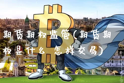 期货期权监管(期货期权是什么 怎样交易)_https://www.huakunhengjia.com_期货资讯_第1张