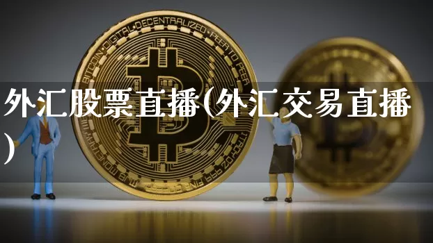 外汇股票直播(外汇交易直播)_https://www.huakunhengjia.com_股票资讯_第1张