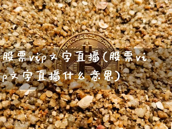 股票vip文字直播(股票vip文字直播什么意思)_https://www.huakunhengjia.com_期货资讯_第1张