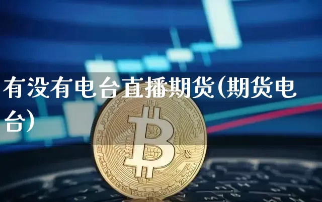 有没有电台直播期货(期货电台)_https://www.huakunhengjia.com_期货资讯_第1张