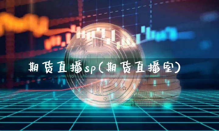期货直播sp(期货直播室)_https://www.huakunhengjia.com_股票资讯_第1张