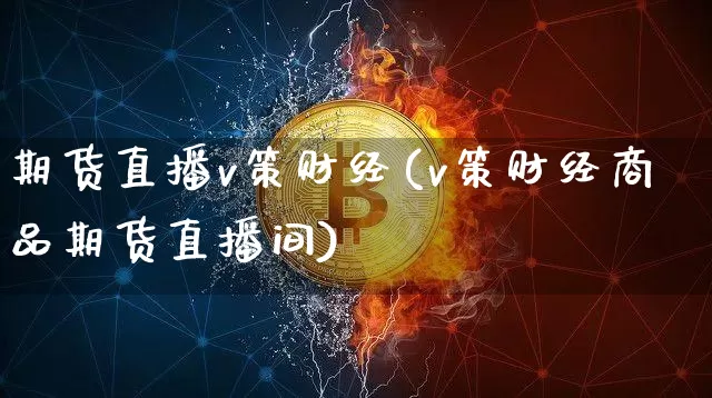 期货直播v策财经(v策财经商品期货直播间)_https://www.huakunhengjia.com_金融资讯_第1张