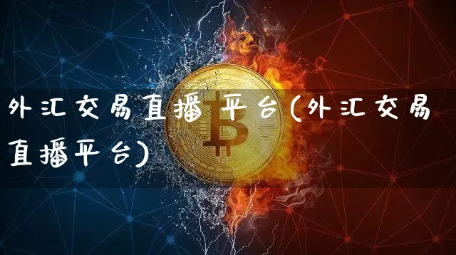 外汇交易直播 平台(外汇交易直播平台)_https://www.huakunhengjia.com_期货资讯_第1张