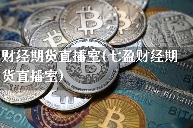 财经期货直播室(七盈财经期货直播室)_https://www.huakunhengjia.com_财经资讯_第1张