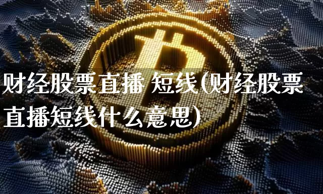 财经股票直播 短线(财经股票直播短线什么意思)_https://www.huakunhengjia.com_期货资讯_第1张