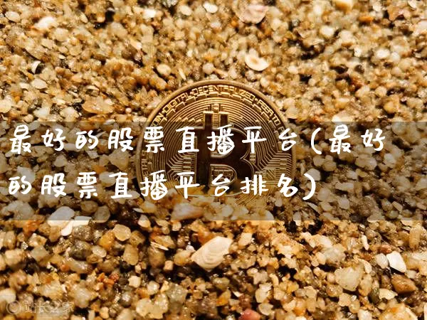 最好的股票直播平台(最好的股票直播平台排名)_https://www.huakunhengjia.com_金融资讯_第1张