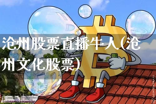 沧州股票直播牛人(沧州文化股票)_https://www.huakunhengjia.com_股票资讯_第1张