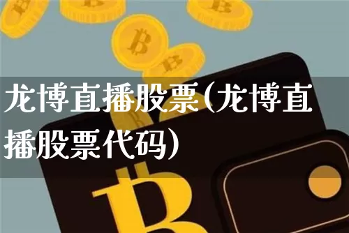 龙博直播股票(龙博直播股票代码)_https://www.huakunhengjia.com_股票资讯_第1张