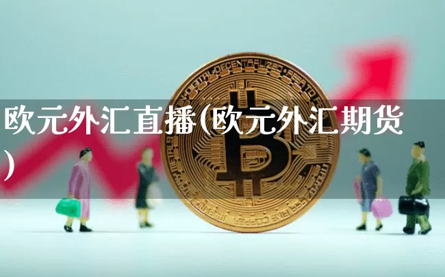 欧元外汇直播(欧元外汇期货)_https://www.huakunhengjia.com_期货资讯_第1张