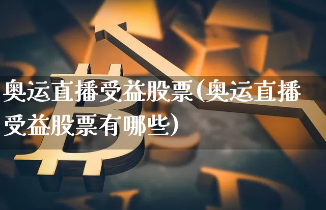 奥运直播受益股票(奥运直播受益股票有哪些)_https://www.huakunhengjia.com_财经资讯_第1张