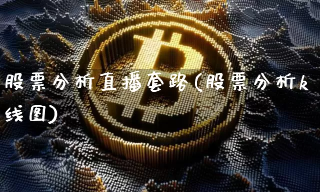 股票分析直播套路(股票分析k线图)_https://www.huakunhengjia.com_股票资讯_第1张