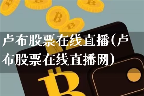 卢布股票在线直播(卢布股票在线直播网)_https://www.huakunhengjia.com_期货资讯_第1张