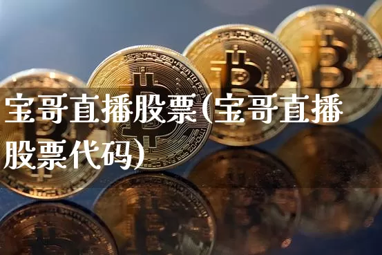 宝哥直播股票(宝哥直播股票代码)_https://www.huakunhengjia.com_金融资讯_第1张