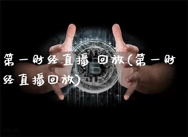 第一财经直播 回放(第一财经直播回放)_https://www.huakunhengjia.com_金融资讯_第1张