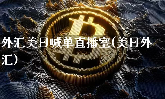 外汇美日喊单直播室(美日外汇)_https://www.huakunhengjia.com_金融资讯_第1张