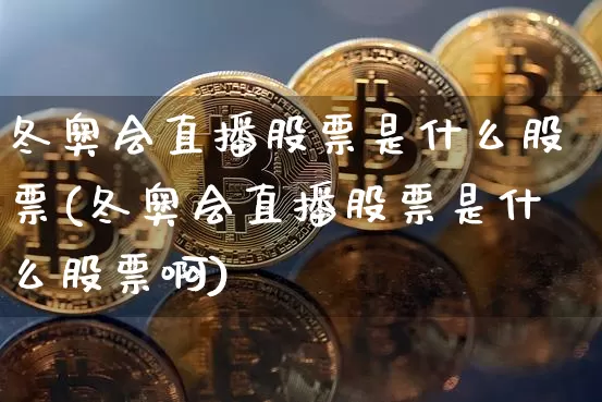 冬奥会直播股票是什么股票(冬奥会直播股票是什么股票啊)_https://www.huakunhengjia.com_金融资讯_第1张