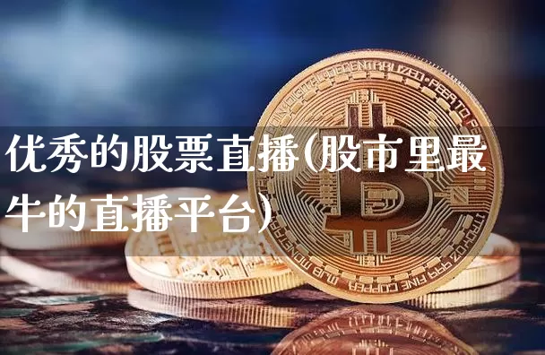 优秀的股票直播(股市里最牛的直播平台)_https://www.huakunhengjia.com_期货资讯_第1张