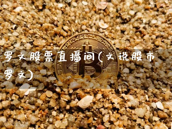 罗文股票直播间(文说股市罗文)_https://www.huakunhengjia.com_期货资讯_第1张