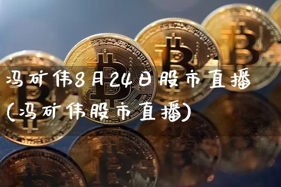 冯矿伟8月24日股市直播(冯矿伟股市直播)_https://www.huakunhengjia.com_财经资讯_第1张