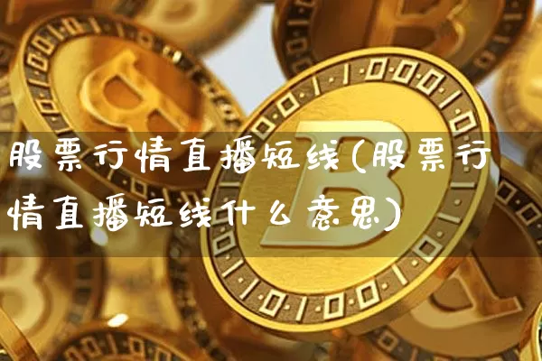 股票行情直播短线(股票行情直播短线什么意思)_https://www.huakunhengjia.com_股票资讯_第1张