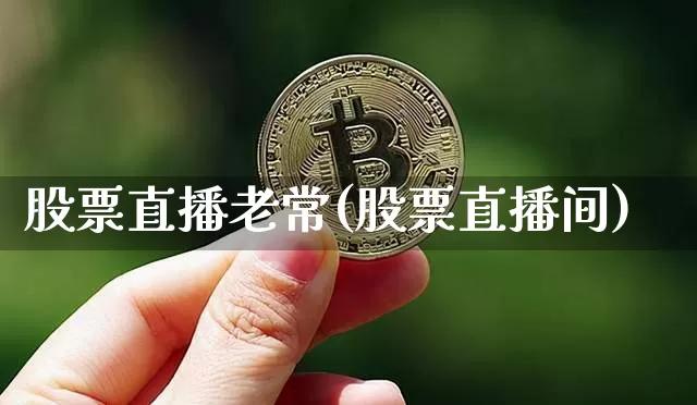 股票直播老常(股票直播间)_https://www.huakunhengjia.com_期货资讯_第1张