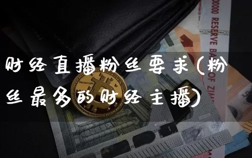 财经直播粉丝要求(粉丝最多的财经主播)_https://www.huakunhengjia.com_财经资讯_第1张