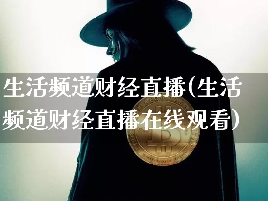生活频道财经直播(生活频道财经直播在线观看)_https://www.huakunhengjia.com_期货资讯_第1张