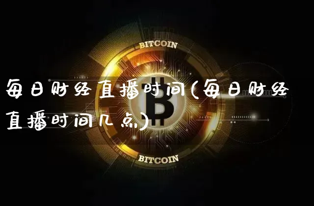 每日财经直播时间(每日财经直播时间几点)_https://www.huakunhengjia.com_财经资讯_第1张