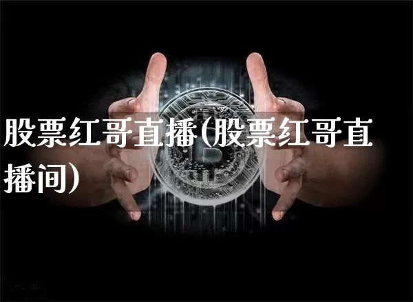 股票红哥直播(股票红哥直播间)_https://www.huakunhengjia.com_期货资讯_第1张