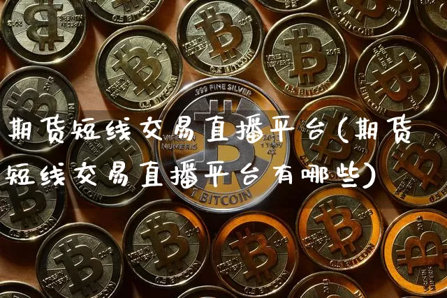 期货短线交易直播平台(期货短线交易直播平台有哪些)_https://www.huakunhengjia.com_期货资讯_第1张