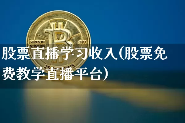 股票直播学习收入(股票免费教学直播平台)_https://www.huakunhengjia.com_金融资讯_第1张