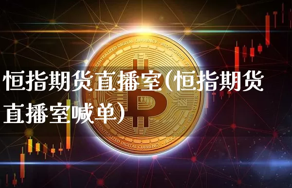 恒指期货直播室(恒指期货直播室喊单)_https://www.huakunhengjia.com_金融资讯_第1张