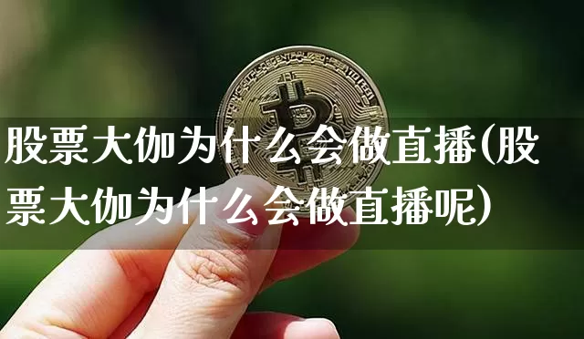 股票大伽为什么会做直播(股票大伽为什么会做直播呢)_https://www.huakunhengjia.com_金融资讯_第1张