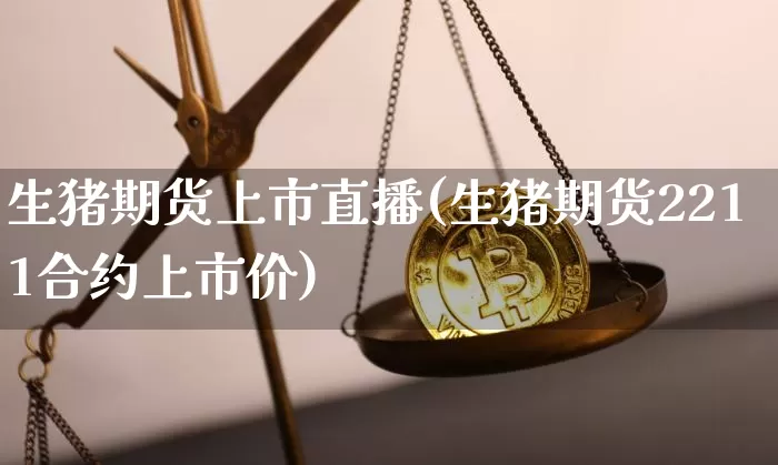 生猪期货上市直播(生猪期货2211合约上市价)_https://www.huakunhengjia.com_期货资讯_第1张