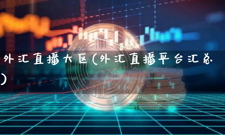 外汇直播大区(外汇直播平台汇总)_https://www.huakunhengjia.com_金融资讯_第1张