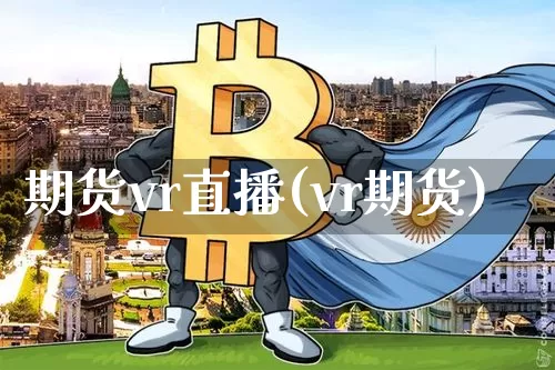 期货vr直播(vr期货)_https://www.huakunhengjia.com_财经资讯_第1张
