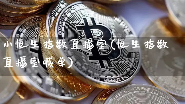 小恒生指数直播室(恒生指数直播室喊单)_https://www.huakunhengjia.com_股票资讯_第1张
