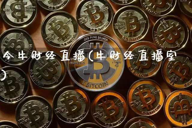 今牛财经直播(牛财经直播室)_https://www.huakunhengjia.com_金融资讯_第1张