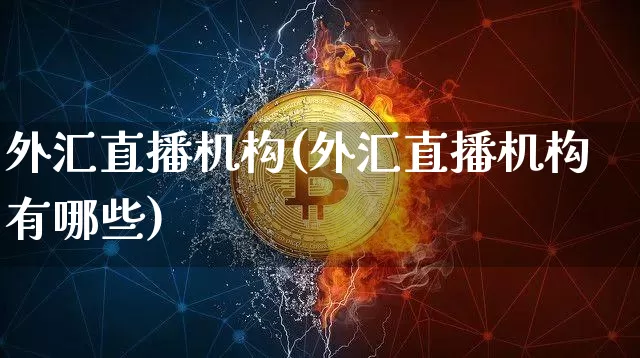 外汇直播机构(外汇直播机构有哪些)_https://www.huakunhengjia.com_股票资讯_第1张