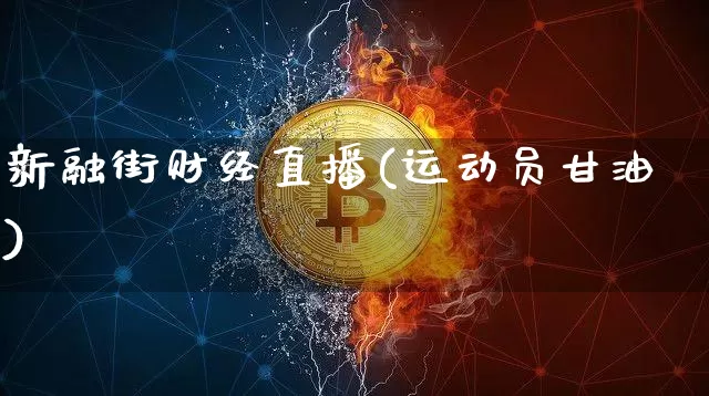 新融街财经直播(运动员甘油)_https://www.huakunhengjia.com_金融资讯_第1张