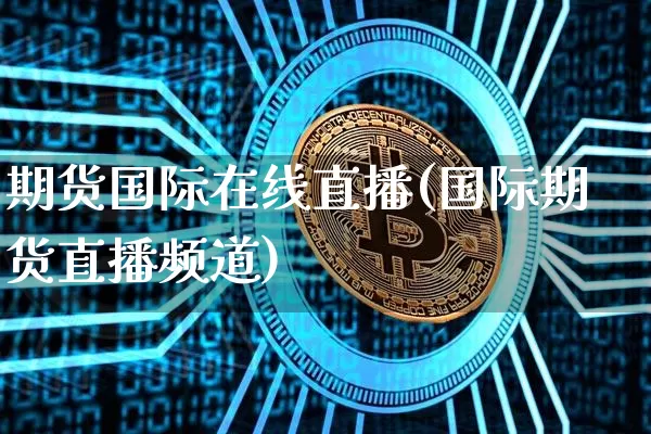 期货国际在线直播(国际期货直播频道)_https://www.huakunhengjia.com_期货资讯_第1张