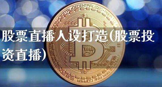 股票直播人设打造(股票投资直播)_https://www.huakunhengjia.com_期货资讯_第1张