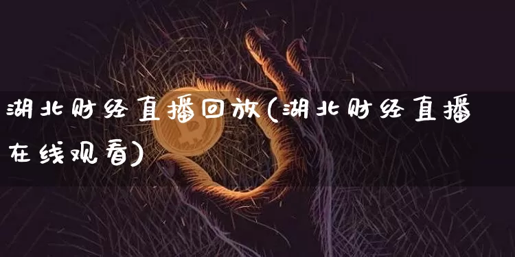湖北财经直播回放(湖北财经直播在线观看)_https://www.huakunhengjia.com_期货资讯_第1张
