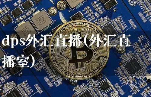 dps外汇直播(外汇直播室)_https://www.huakunhengjia.com_财经资讯_第1张