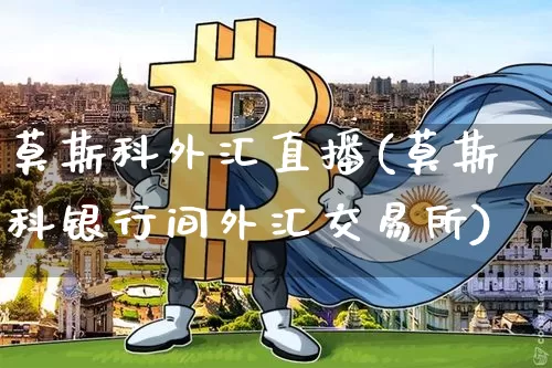 莫斯科外汇直播(莫斯科银行间外汇交易所)_https://www.huakunhengjia.com_股票资讯_第1张