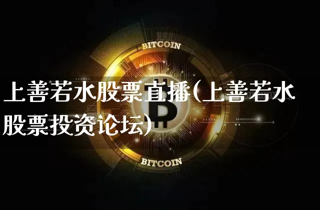 上善若水股票直播(上善若水股票投资论坛)_https://www.huakunhengjia.com_财经资讯_第1张