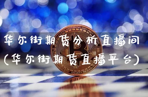 华尔街期货分析直播间(华尔街期货直播平台)_https://www.huakunhengjia.com_金融资讯_第1张