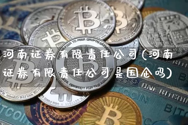 河南证券有限责任公司(河南证券有限责任公司是国企吗)_https://www.huakunhengjia.com_金融资讯_第1张