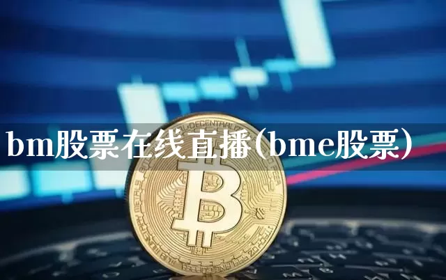 bm股票在线直播(bme股票)_https://www.huakunhengjia.com_期货资讯_第1张