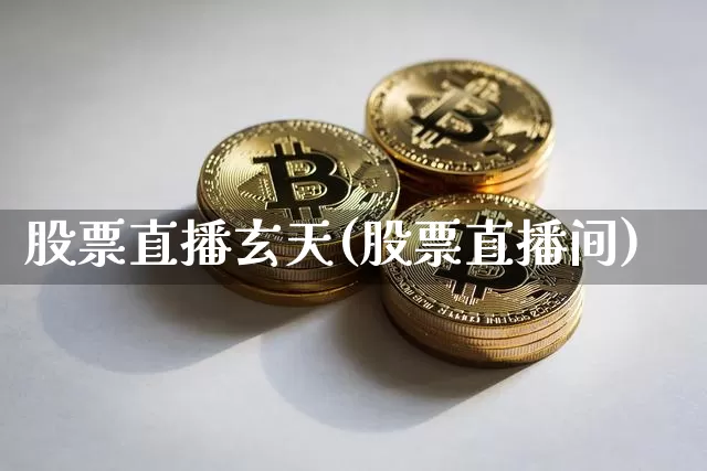 股票直播玄天(股票直播间)_https://www.huakunhengjia.com_期货资讯_第1张